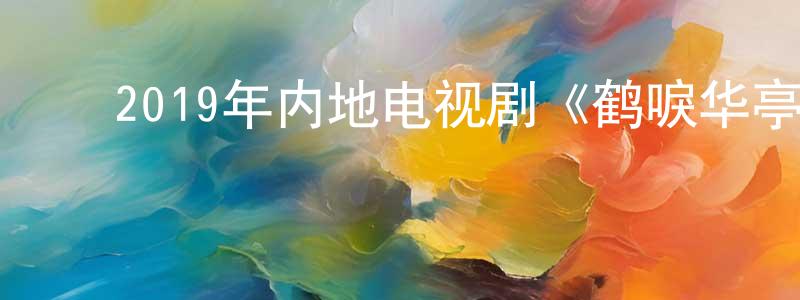 ﻿曾海英发布﻿2019年内地电视剧《鹤唳华亭》全60集[国语字幕]迅雷下载_电影天堂